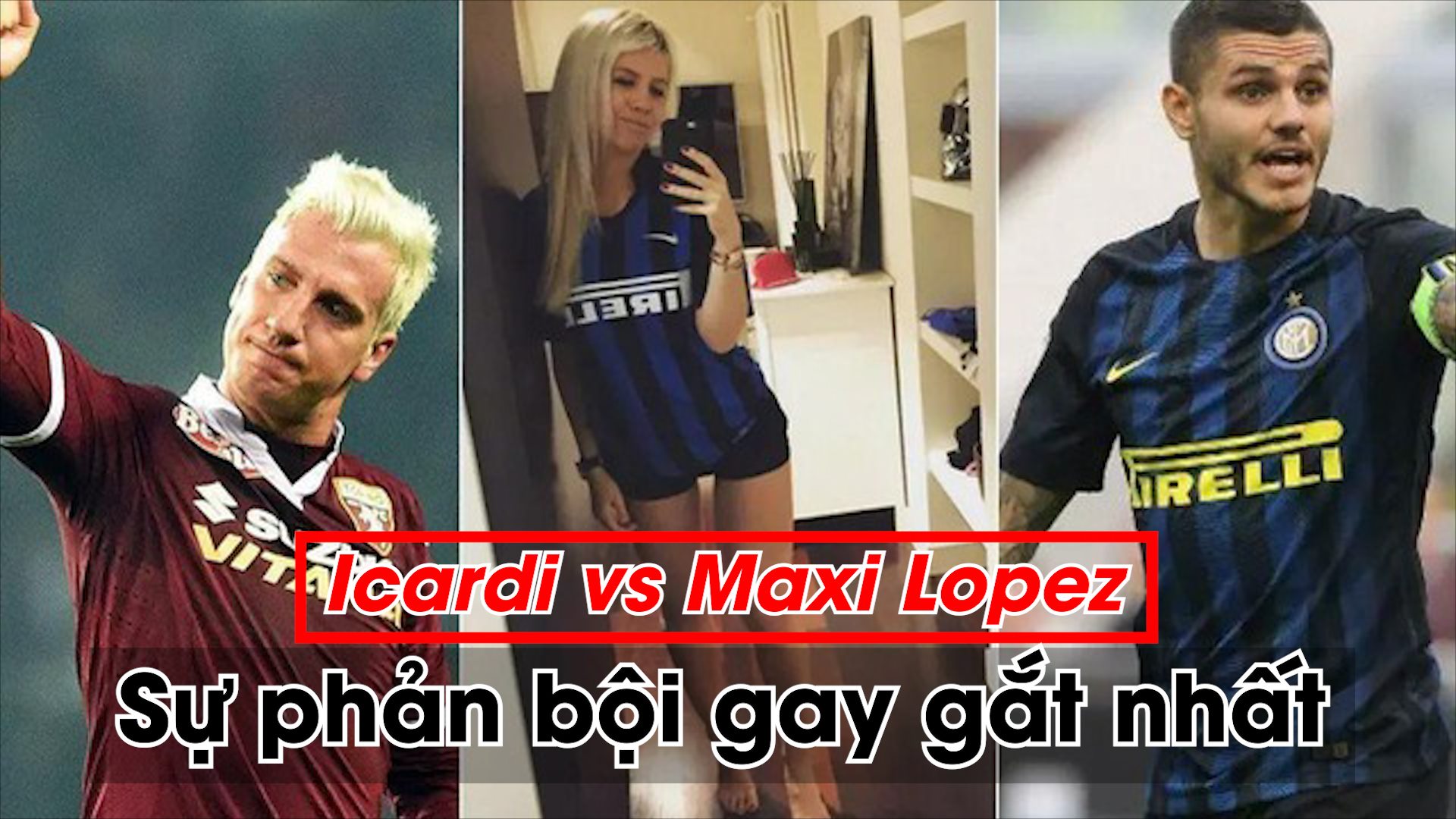 Icardi vs Maxi Lopez: Sự phản bội gắt nhất lịch sử bóng đá